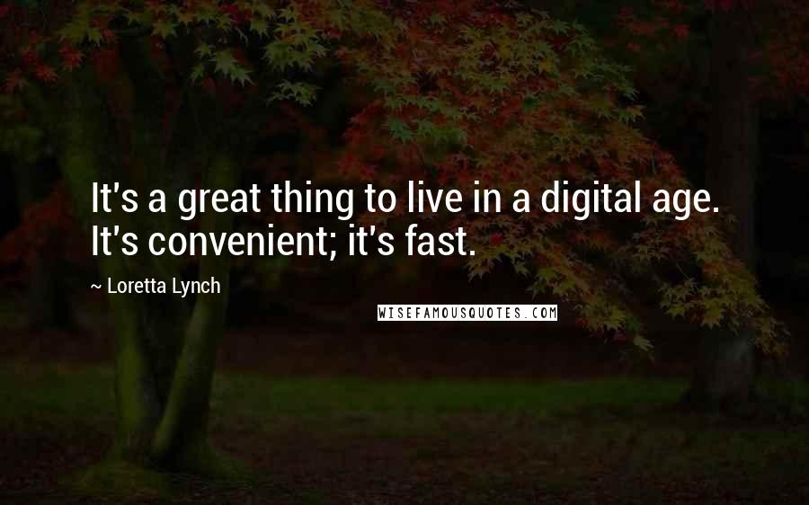 Loretta Lynch Quotes: It's a great thing to live in a digital age. It's convenient; it's fast.