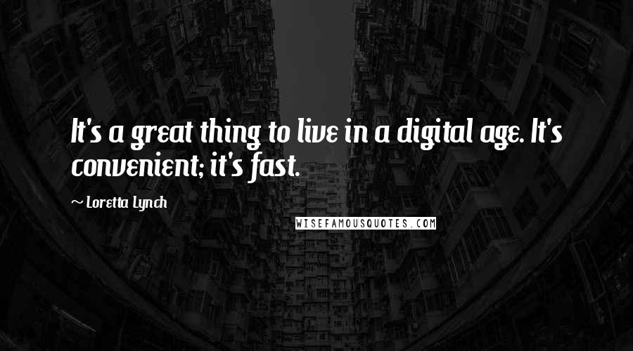 Loretta Lynch Quotes: It's a great thing to live in a digital age. It's convenient; it's fast.