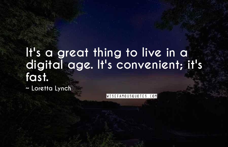 Loretta Lynch Quotes: It's a great thing to live in a digital age. It's convenient; it's fast.