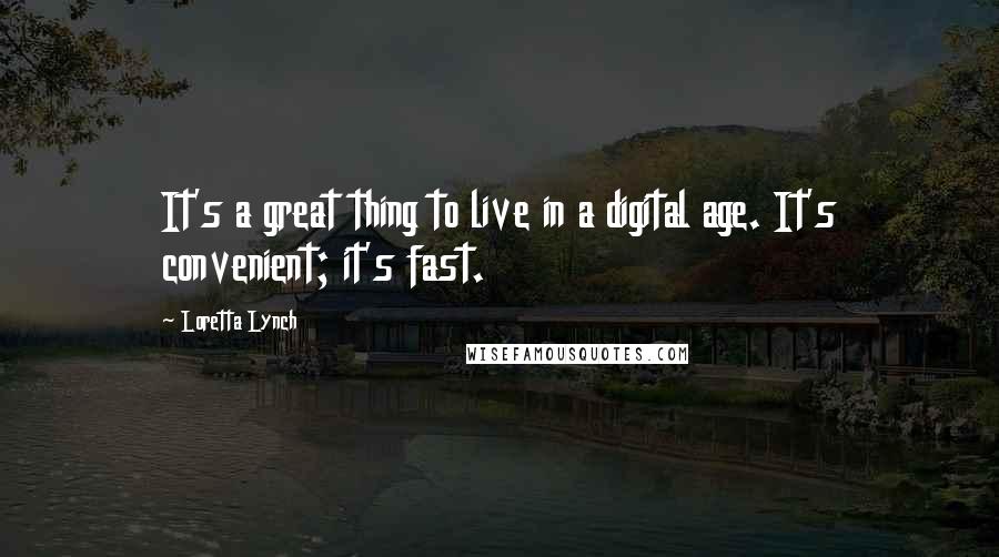 Loretta Lynch Quotes: It's a great thing to live in a digital age. It's convenient; it's fast.