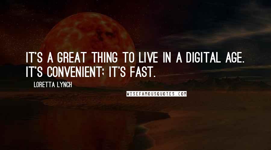 Loretta Lynch Quotes: It's a great thing to live in a digital age. It's convenient; it's fast.