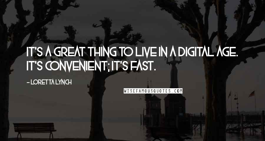 Loretta Lynch Quotes: It's a great thing to live in a digital age. It's convenient; it's fast.