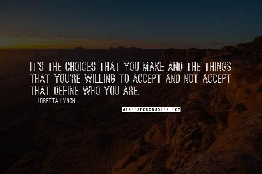 Loretta Lynch Quotes: It's the choices that you make and the things that you're willing to accept and not accept that define who you are.