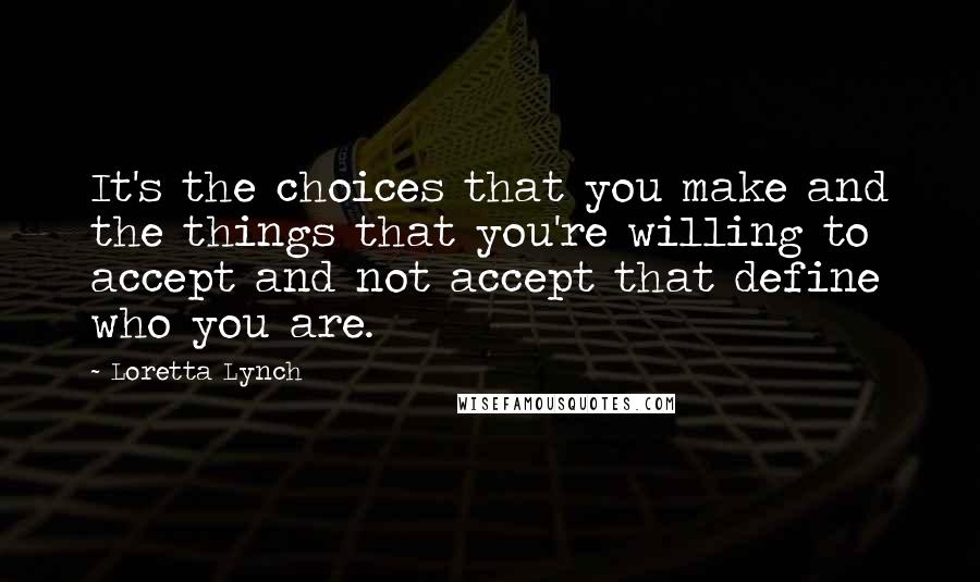 Loretta Lynch Quotes: It's the choices that you make and the things that you're willing to accept and not accept that define who you are.