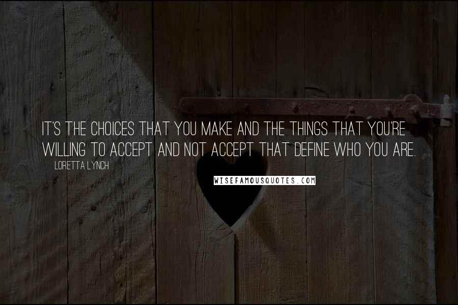 Loretta Lynch Quotes: It's the choices that you make and the things that you're willing to accept and not accept that define who you are.