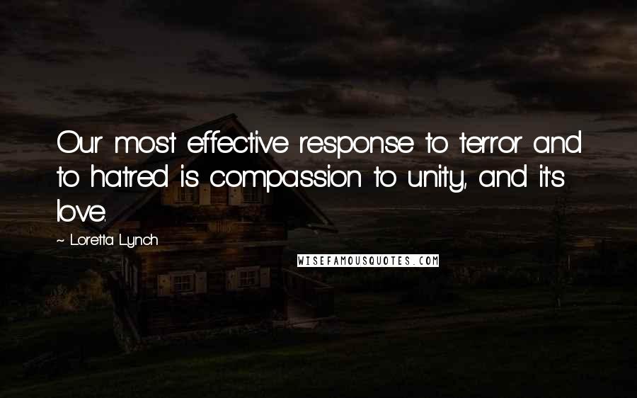 Loretta Lynch Quotes: Our most effective response to terror and to hatred is compassion to unity, and it's love.