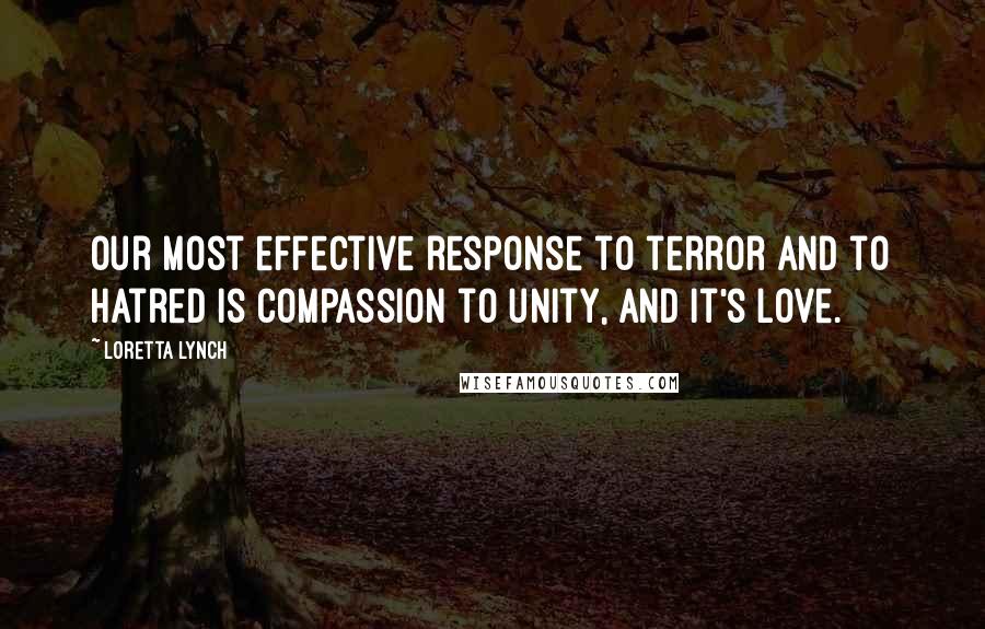 Loretta Lynch Quotes: Our most effective response to terror and to hatred is compassion to unity, and it's love.