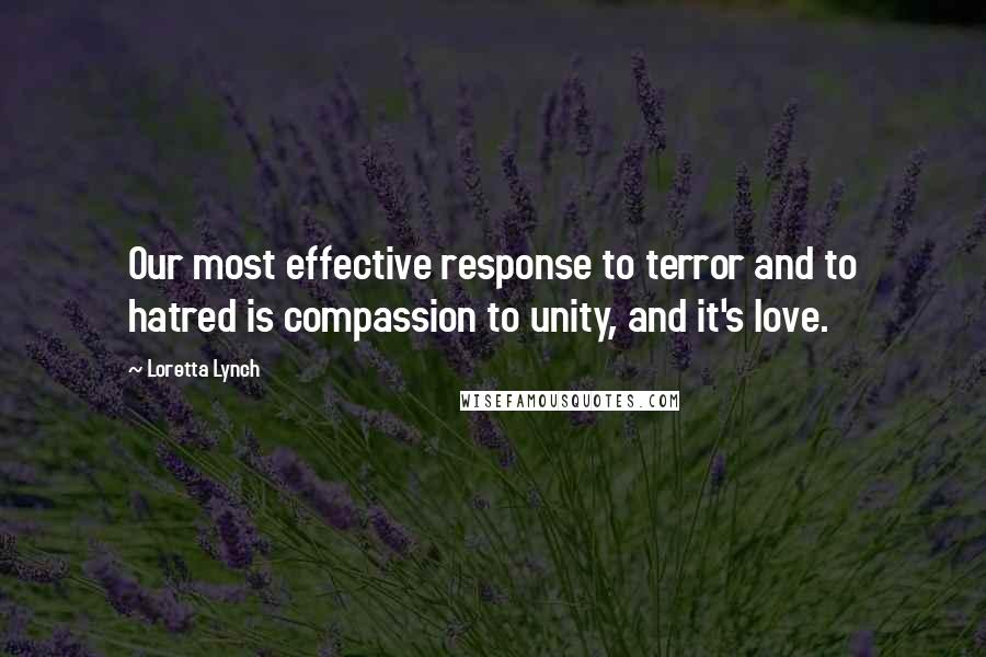 Loretta Lynch Quotes: Our most effective response to terror and to hatred is compassion to unity, and it's love.