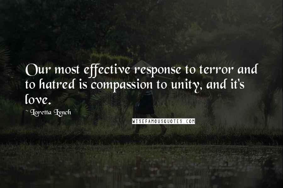 Loretta Lynch Quotes: Our most effective response to terror and to hatred is compassion to unity, and it's love.