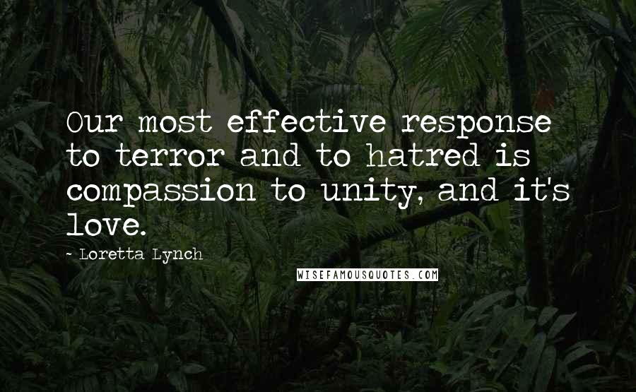 Loretta Lynch Quotes: Our most effective response to terror and to hatred is compassion to unity, and it's love.