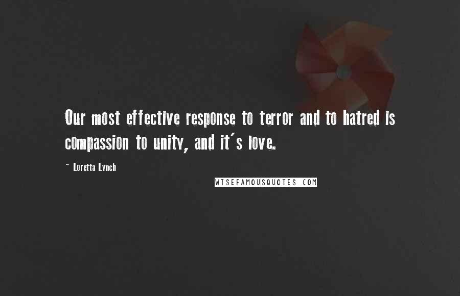 Loretta Lynch Quotes: Our most effective response to terror and to hatred is compassion to unity, and it's love.