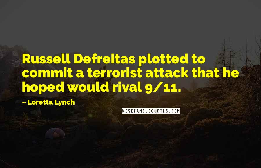 Loretta Lynch Quotes: Russell Defreitas plotted to commit a terrorist attack that he hoped would rival 9/11.