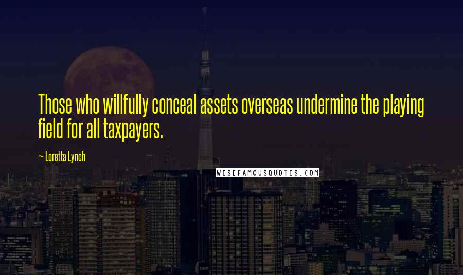 Loretta Lynch Quotes: Those who willfully conceal assets overseas undermine the playing field for all taxpayers.