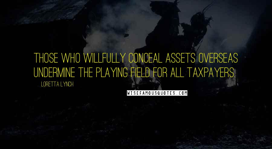 Loretta Lynch Quotes: Those who willfully conceal assets overseas undermine the playing field for all taxpayers.