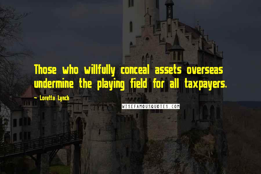 Loretta Lynch Quotes: Those who willfully conceal assets overseas undermine the playing field for all taxpayers.