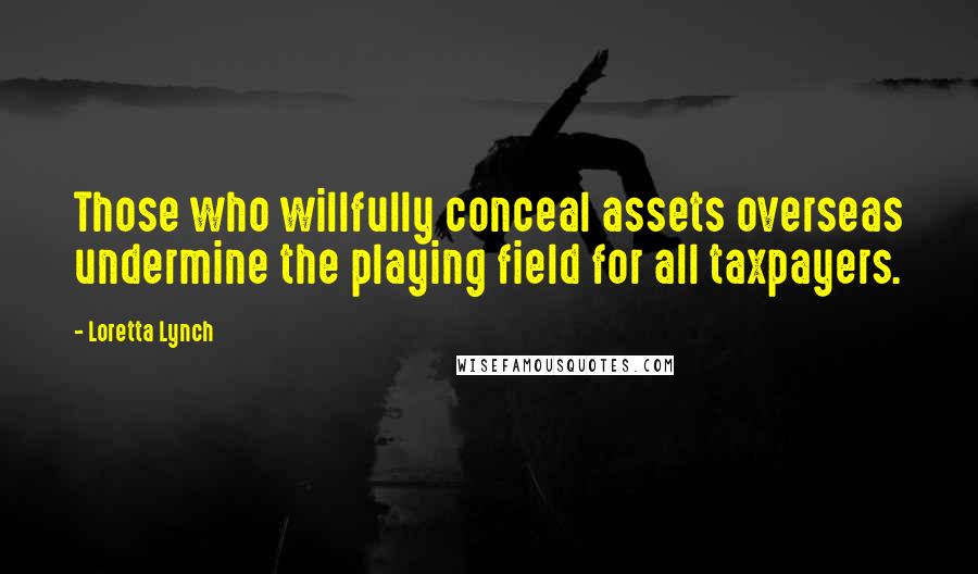 Loretta Lynch Quotes: Those who willfully conceal assets overseas undermine the playing field for all taxpayers.