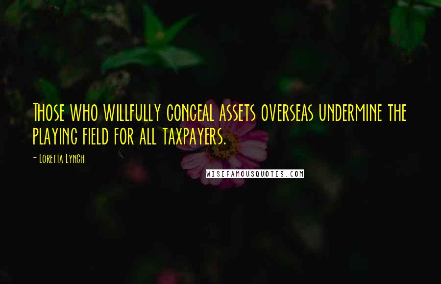 Loretta Lynch Quotes: Those who willfully conceal assets overseas undermine the playing field for all taxpayers.