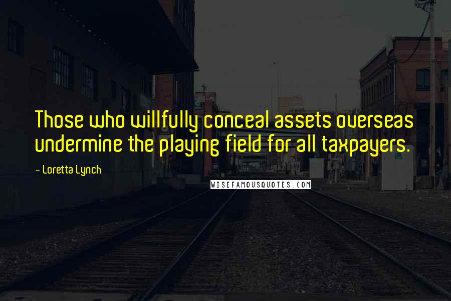Loretta Lynch Quotes: Those who willfully conceal assets overseas undermine the playing field for all taxpayers.