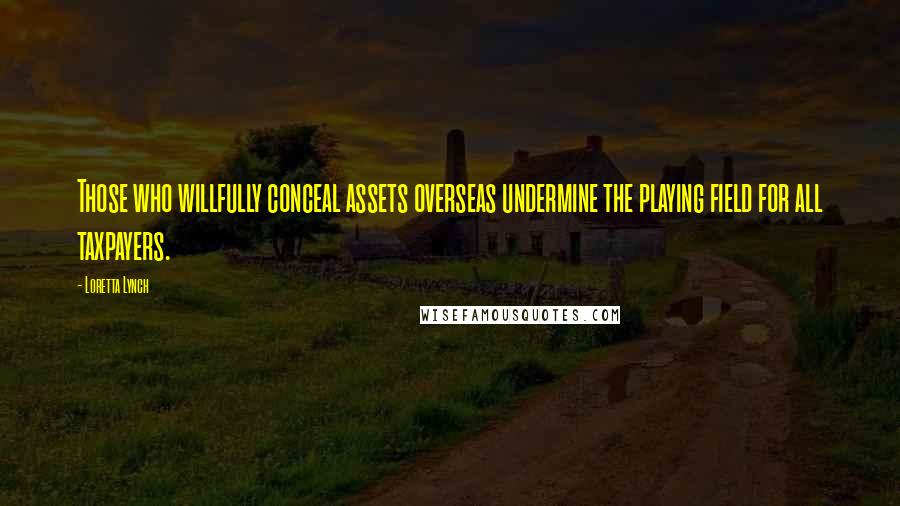 Loretta Lynch Quotes: Those who willfully conceal assets overseas undermine the playing field for all taxpayers.