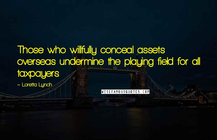 Loretta Lynch Quotes: Those who willfully conceal assets overseas undermine the playing field for all taxpayers.