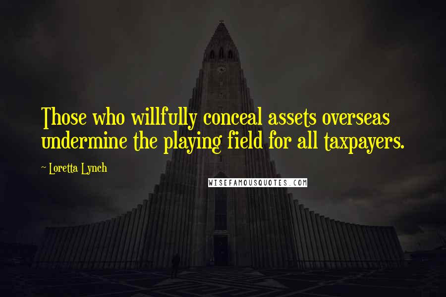 Loretta Lynch Quotes: Those who willfully conceal assets overseas undermine the playing field for all taxpayers.