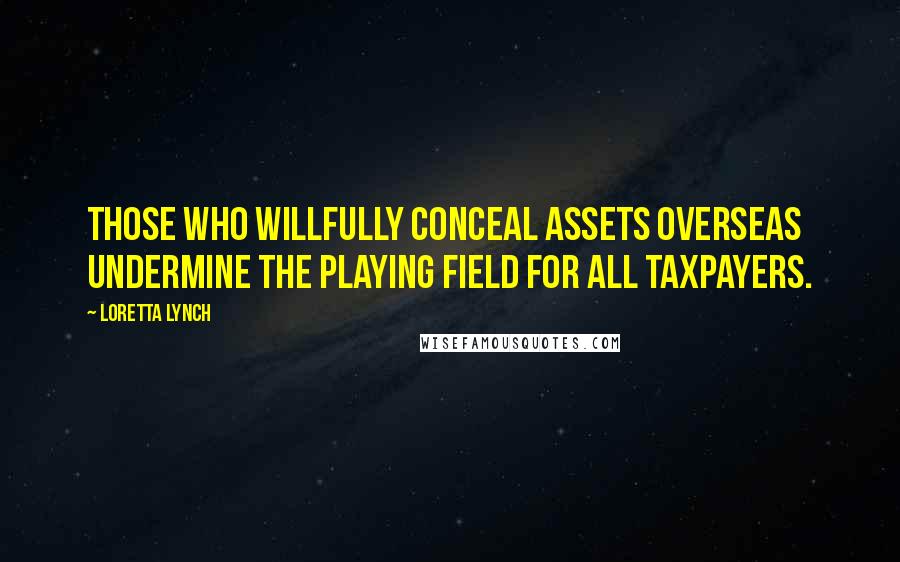 Loretta Lynch Quotes: Those who willfully conceal assets overseas undermine the playing field for all taxpayers.
