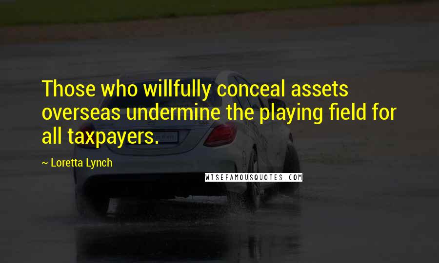 Loretta Lynch Quotes: Those who willfully conceal assets overseas undermine the playing field for all taxpayers.