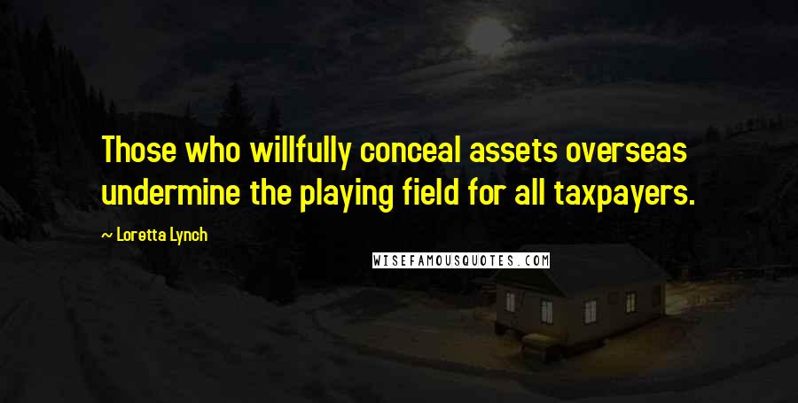 Loretta Lynch Quotes: Those who willfully conceal assets overseas undermine the playing field for all taxpayers.