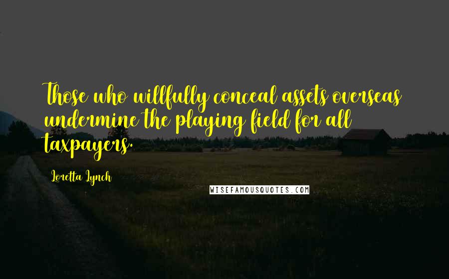 Loretta Lynch Quotes: Those who willfully conceal assets overseas undermine the playing field for all taxpayers.