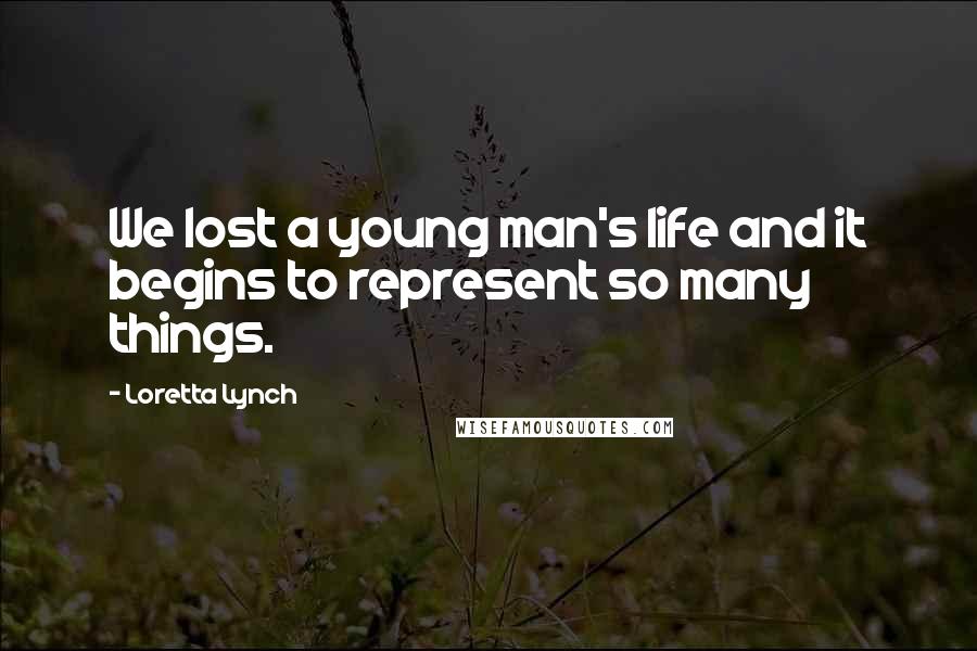 Loretta Lynch Quotes: We lost a young man's life and it begins to represent so many things.