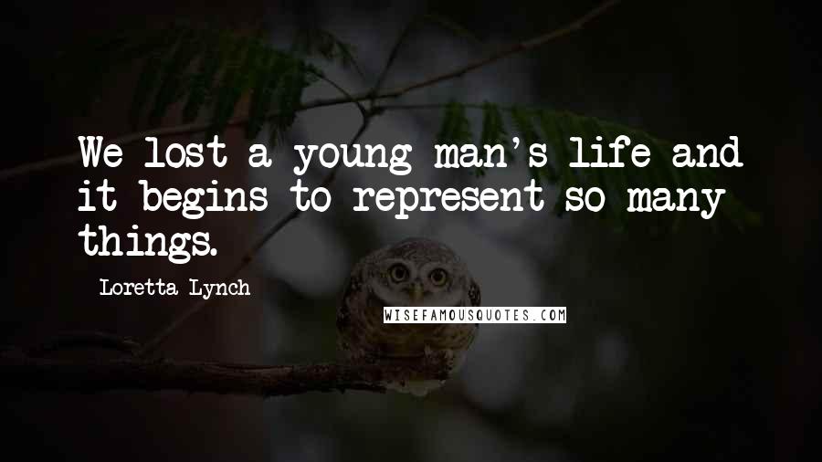 Loretta Lynch Quotes: We lost a young man's life and it begins to represent so many things.