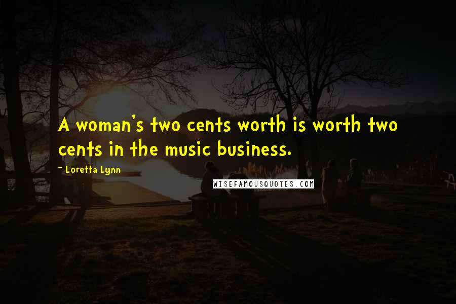 Loretta Lynn Quotes: A woman's two cents worth is worth two cents in the music business.