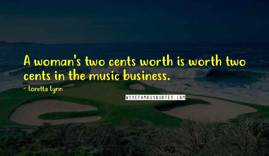 Loretta Lynn Quotes: A woman's two cents worth is worth two cents in the music business.