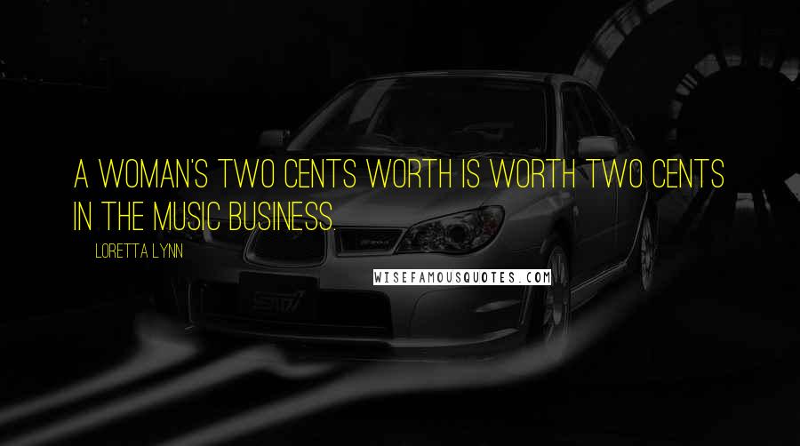 Loretta Lynn Quotes: A woman's two cents worth is worth two cents in the music business.