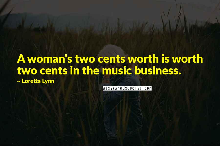 Loretta Lynn Quotes: A woman's two cents worth is worth two cents in the music business.