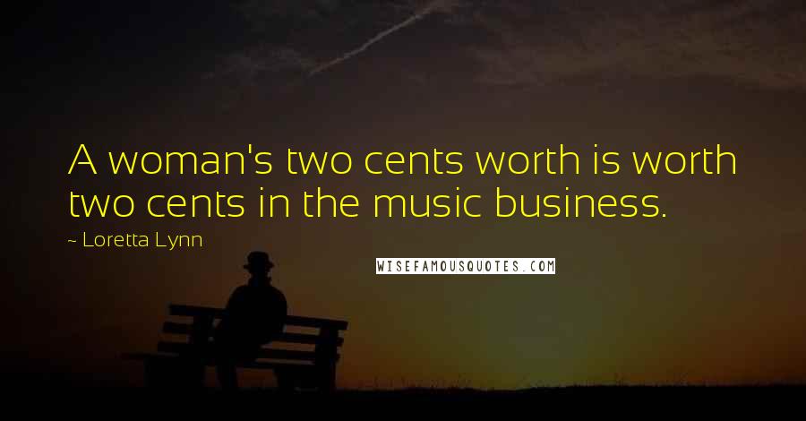Loretta Lynn Quotes: A woman's two cents worth is worth two cents in the music business.