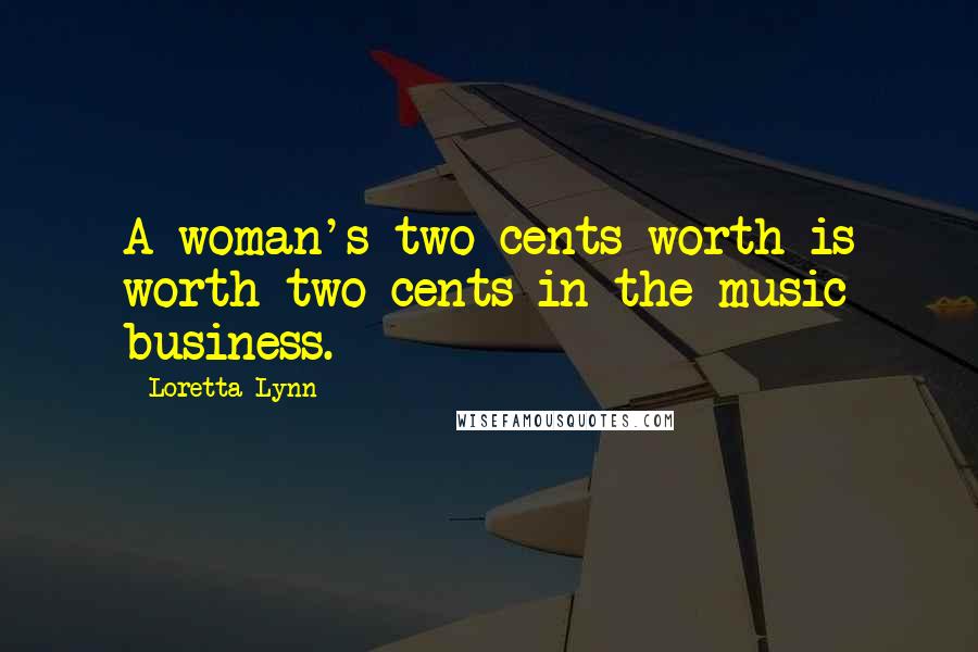 Loretta Lynn Quotes: A woman's two cents worth is worth two cents in the music business.