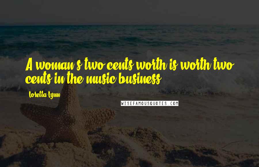 Loretta Lynn Quotes: A woman's two cents worth is worth two cents in the music business.
