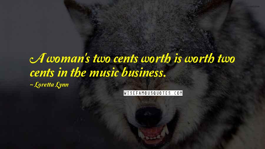 Loretta Lynn Quotes: A woman's two cents worth is worth two cents in the music business.