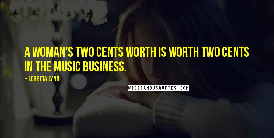 Loretta Lynn Quotes: A woman's two cents worth is worth two cents in the music business.