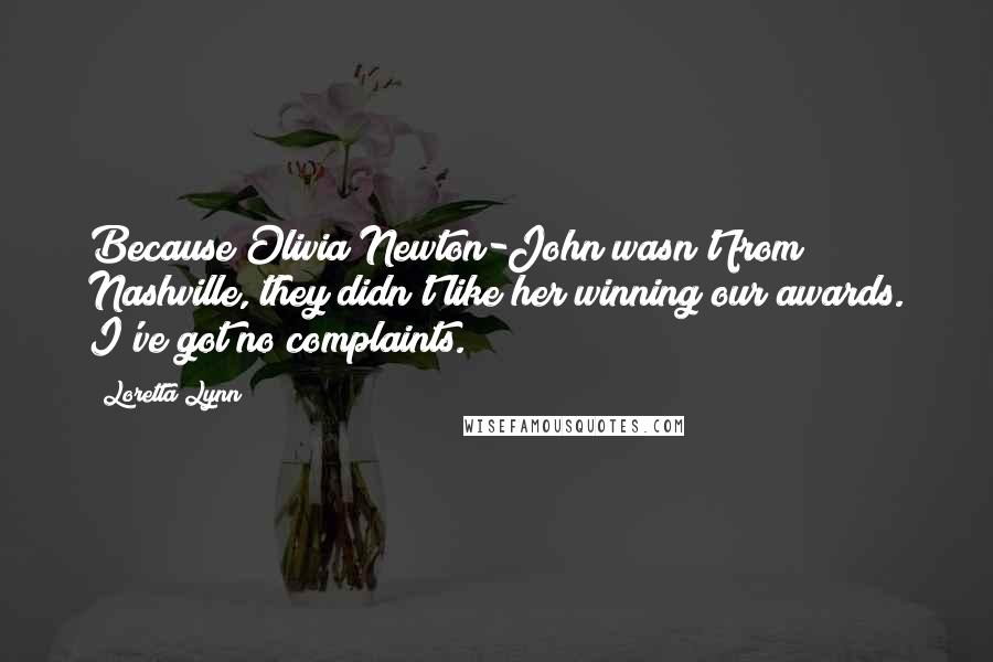 Loretta Lynn Quotes: Because Olivia Newton-John wasn't from Nashville, they didn't like her winning our awards. I've got no complaints.