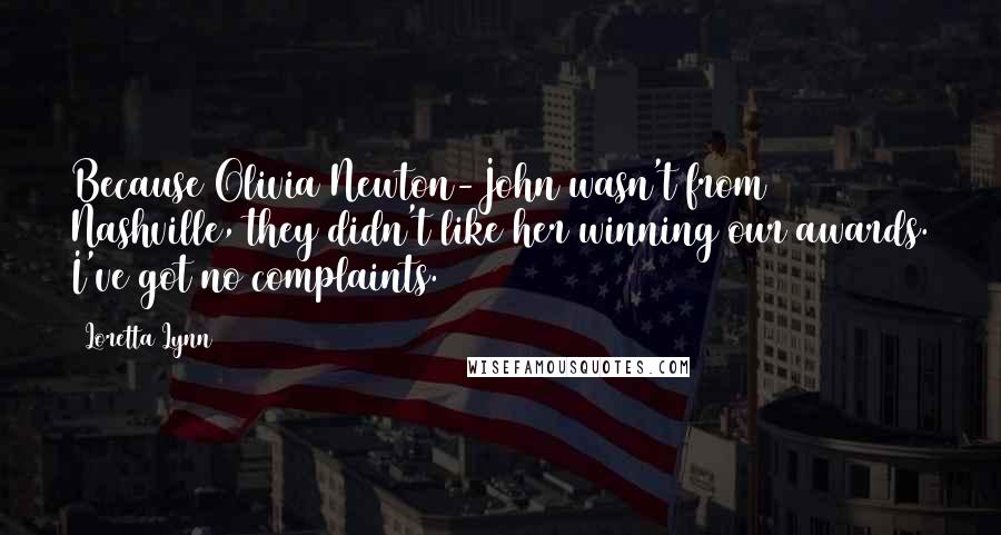 Loretta Lynn Quotes: Because Olivia Newton-John wasn't from Nashville, they didn't like her winning our awards. I've got no complaints.