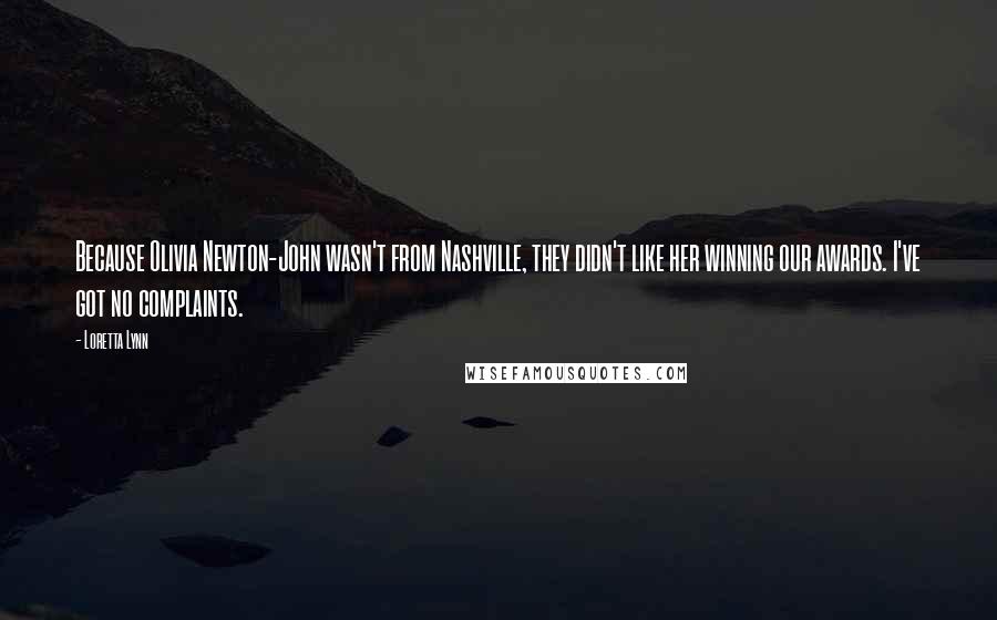 Loretta Lynn Quotes: Because Olivia Newton-John wasn't from Nashville, they didn't like her winning our awards. I've got no complaints.