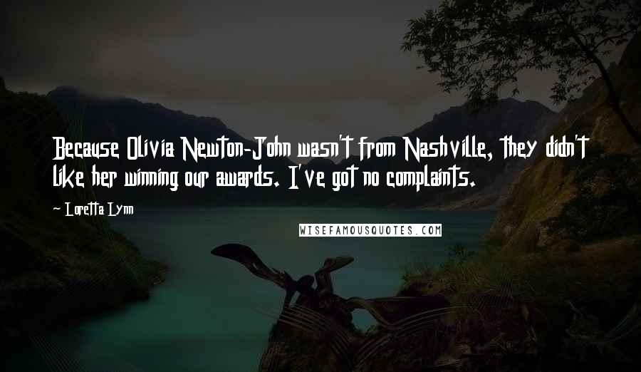 Loretta Lynn Quotes: Because Olivia Newton-John wasn't from Nashville, they didn't like her winning our awards. I've got no complaints.