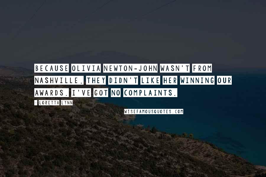 Loretta Lynn Quotes: Because Olivia Newton-John wasn't from Nashville, they didn't like her winning our awards. I've got no complaints.