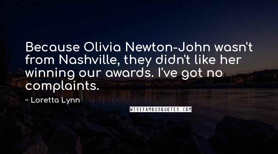 Loretta Lynn Quotes: Because Olivia Newton-John wasn't from Nashville, they didn't like her winning our awards. I've got no complaints.