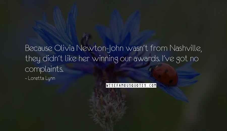 Loretta Lynn Quotes: Because Olivia Newton-John wasn't from Nashville, they didn't like her winning our awards. I've got no complaints.