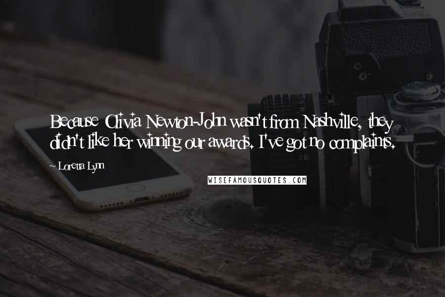 Loretta Lynn Quotes: Because Olivia Newton-John wasn't from Nashville, they didn't like her winning our awards. I've got no complaints.