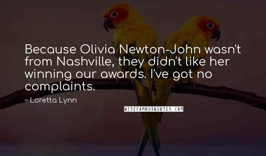 Loretta Lynn Quotes: Because Olivia Newton-John wasn't from Nashville, they didn't like her winning our awards. I've got no complaints.