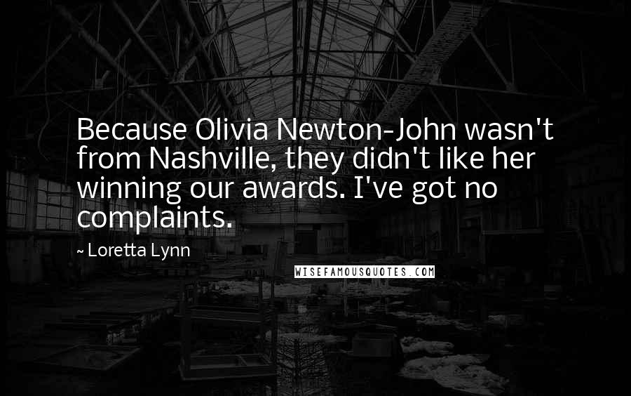 Loretta Lynn Quotes: Because Olivia Newton-John wasn't from Nashville, they didn't like her winning our awards. I've got no complaints.